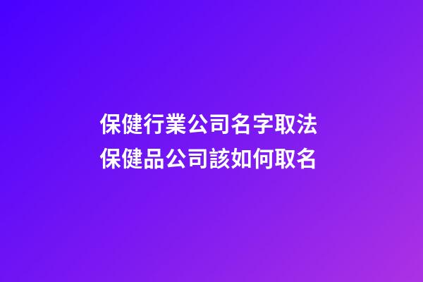 保健行業公司名字取法 保健品公司該如何取名-第1張-公司起名-玄機派